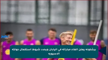 برشلونة يعلن إلغاء مباراته في اليابان ويحدد شروط استكمال جولته الآسيوية